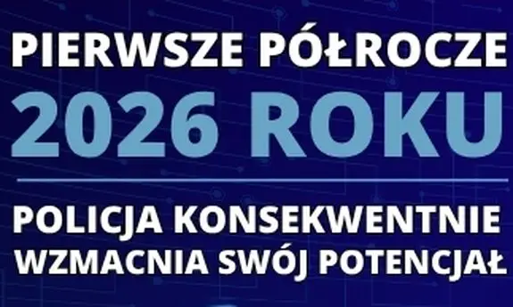 Podsumowanie pierwszego półrocza 2026 roku - Wzmacnianie potencjału Policji