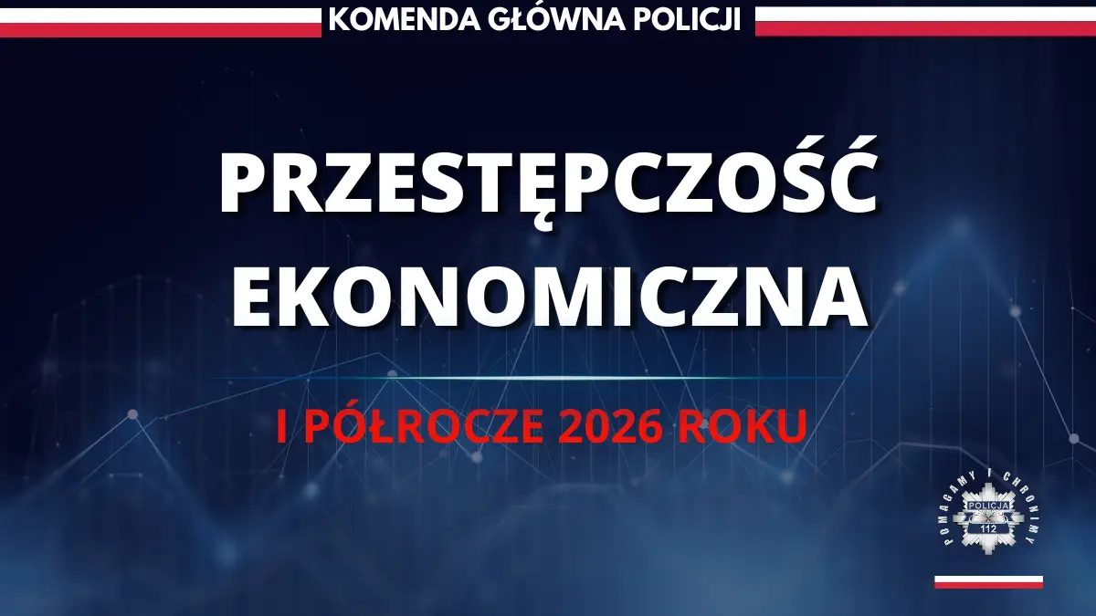 Skuteczność Policji w zwalczaniu przestępczości gospodarczej i ekonomicznej w pierwszym półroczu 2026 roku
